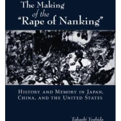 The Making of the Rape of Nanking : History and Memory in Japan, China, and the United States