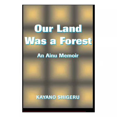 Our Land Was A Forest : An Ainu Memoir