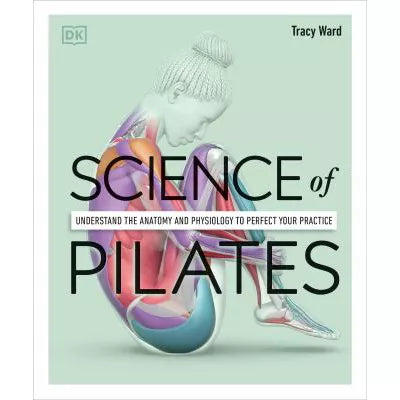 Science of Pilates: Understand the Anatomy &amp; Physiology to Perfect Your Practice