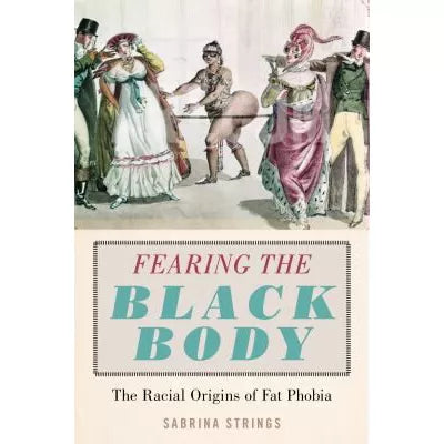 Fearing the Black Body : The Racial Origins of Fat Phobia