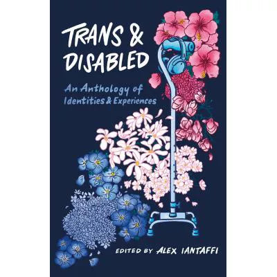 Trans and Disabled : An Anthology of Identities and Experiences